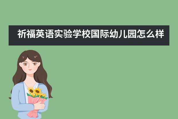 祈福英语实验学校国际幼儿园怎么样？