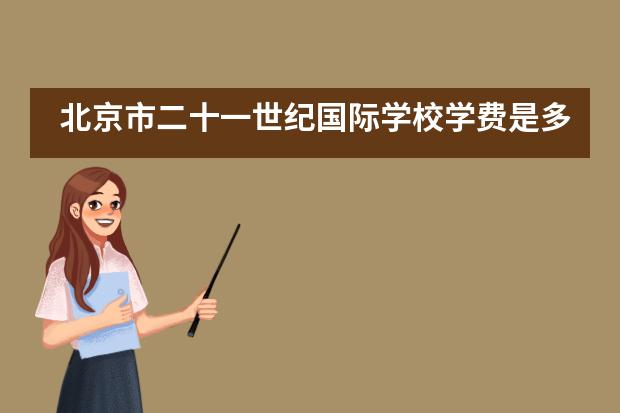 北京市二十一世纪国际学校学费是多少?