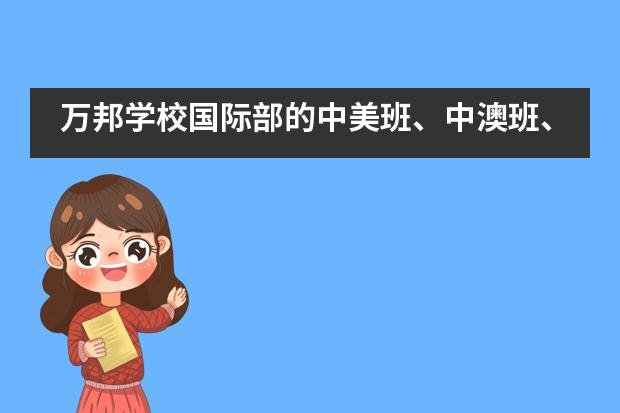 万邦学校国际部的中美班、中澳班、中韩班你了解多少?