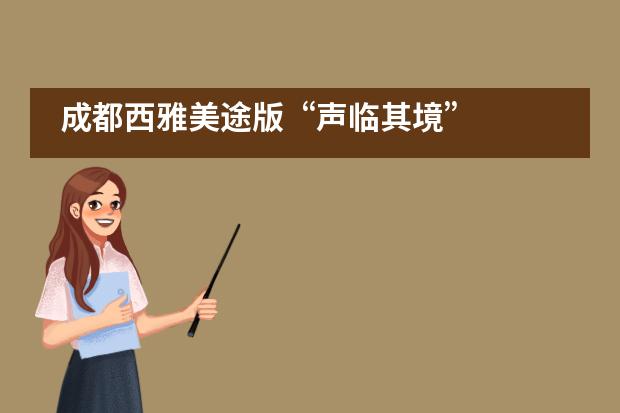 成都西雅美途版&ldquo;声临其境&rdquo;