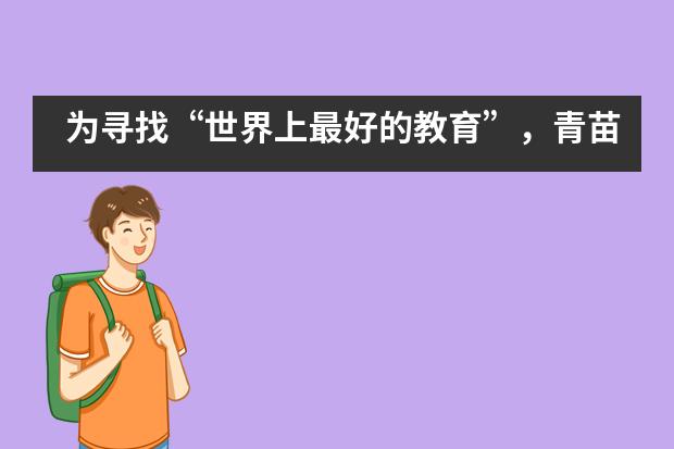 为寻找&ldquo;世界上最好的教育&rdquo;，青苗国际双语学校带娃走遍世界