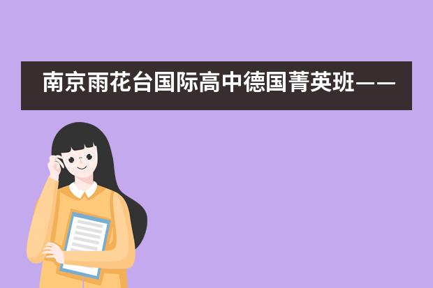 南京雨花台国际高中德国菁英班&mdash;&mdash;超高性价比的留学选择