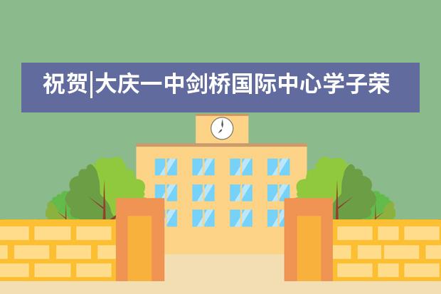 祝贺|大庆一中剑桥国际中心学子荣获的第4枚剑桥“世界顶尖奖”来啦!