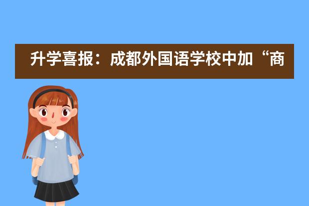 升学喜报：成都外国语学校中加&ldquo;商科三小霸王&rdquo;齐入世界排名前30曼彻斯特大学