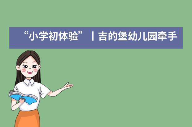 &ldquo;小学初体验&rdquo;丨吉的堡幼儿园牵手合肥新华公学举行幼小衔接体验营___1