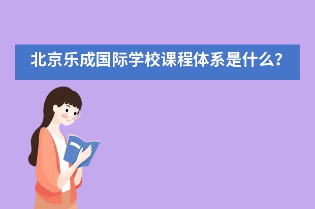 北京乐成国际学校课程体系是什么？