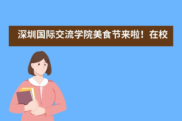深圳国际交流学院美食节来啦!在校园吃到扶墙走是什么感受?