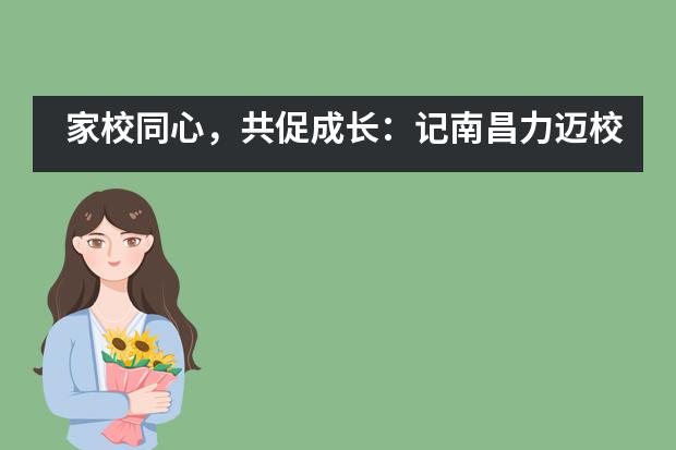 家校同心，共促成长：记南昌力迈校园开放周活动