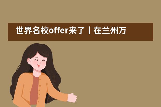 世界名校offer来了丨在兰州万华中加学校找到迟到的童年!