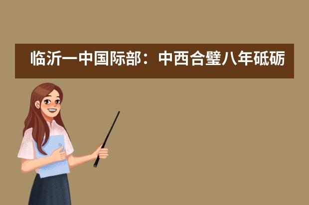 临沂一中国际部:中西合璧八年砥砺 筑梦前行桃李天下