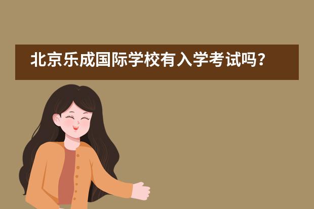 北京乐成国际学校有入学考试吗？