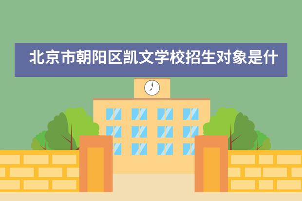 北京市朝阳区凯文学校招生对象是什么？
