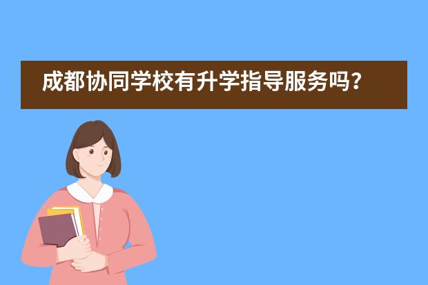 成都协同学校有升学指导服务吗？