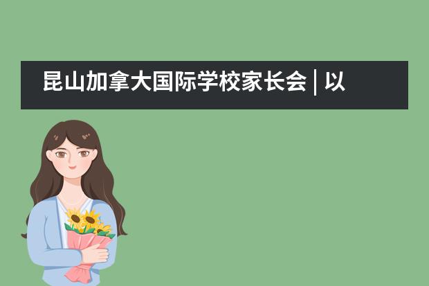 昆山加拿大国际学校家长会 | 以学生为主导,建立沟通的桥梁