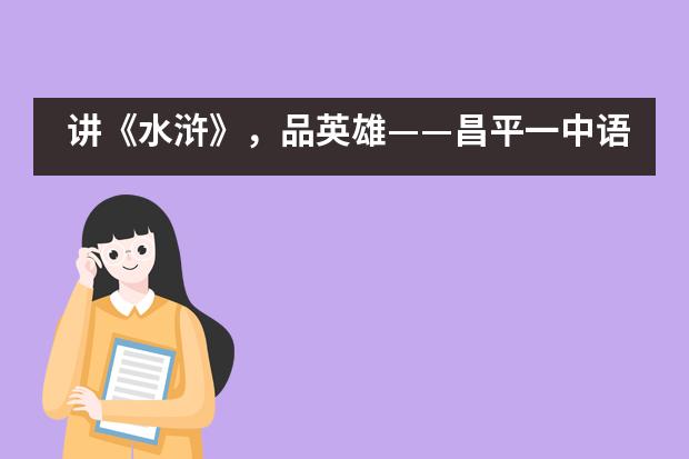 讲《水浒》，品英雄&mdash;&mdash;昌平一中语文综合实践活动