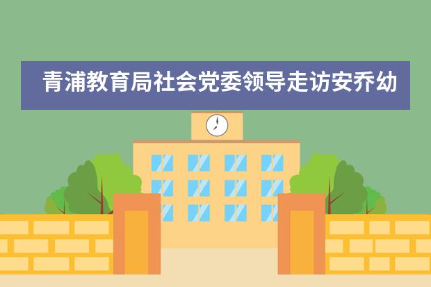 青浦教育局社会党委领导走访安乔幼儿园检查校园防疫和“四史”学习教育等工作