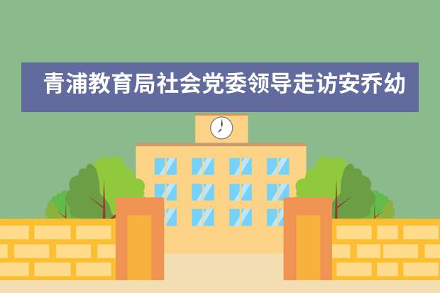 青浦教育局社会党委领导走访安乔幼儿园检查校园防疫和&ldquo;四史&rdquo;学习教育等工作