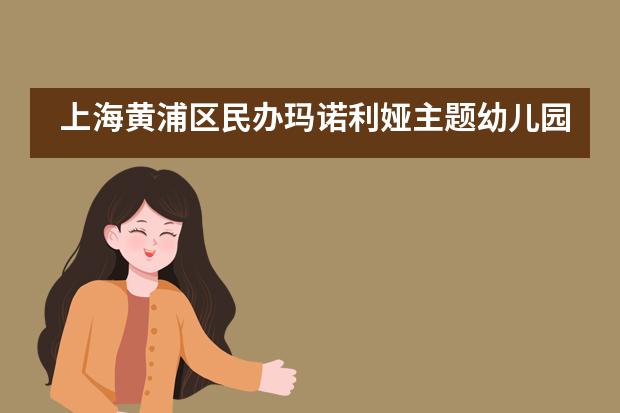 上海黄浦区民办玛诺利娅主题幼儿园会教哪些课程？