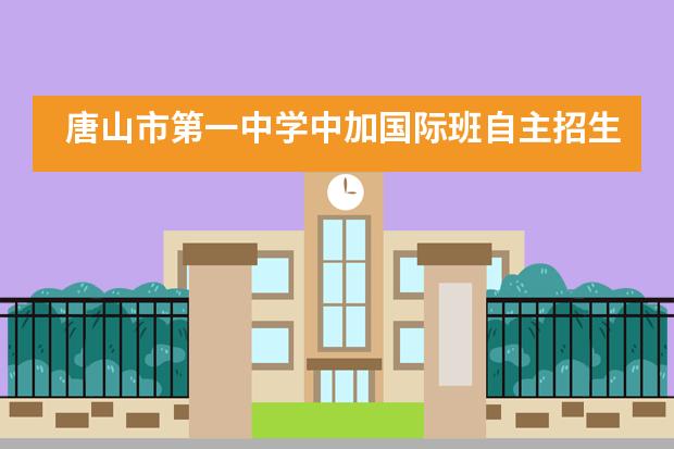 唐山市第一中学中加国际班自主招生流程是怎样的？