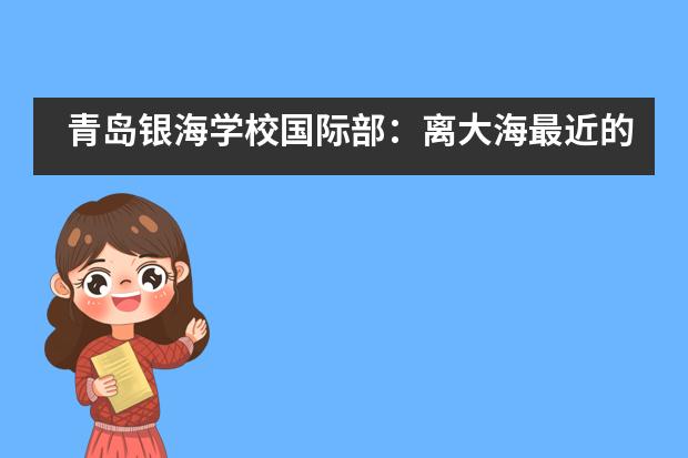 青岛银海学校国际部：离大海最近的学校 | 现实世界里的教育童话___1