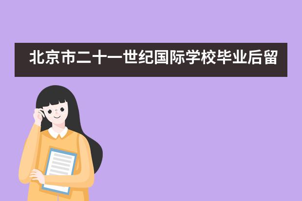 北京市二十一世纪国际学校毕业后留学方向有哪些?