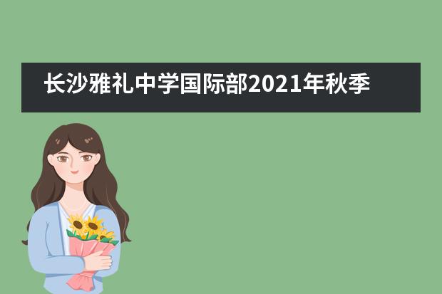 长沙雅礼中学国际部2021年秋季招生正式开启!