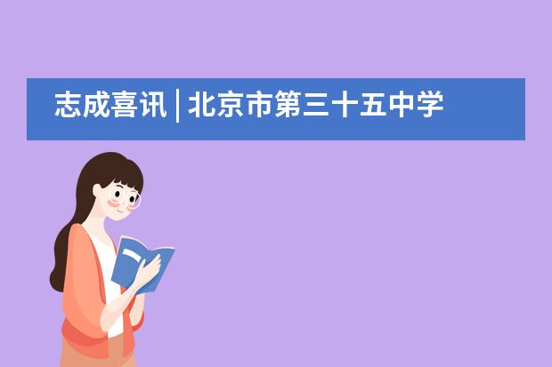 志成喜讯 | 北京市第三十五中学国际部学子捷报频传，英国录取再创新高！