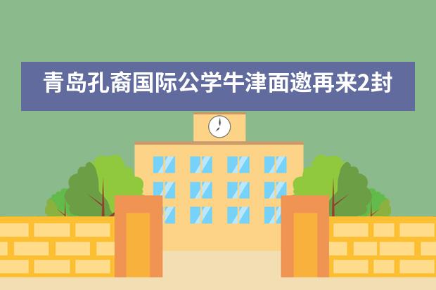 青岛孔裔国际公学牛津面邀再来2封，青岛最强名校申请团！