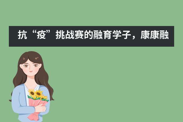 抗&ldquo;疫&rdquo;挑战赛的融育学子，康康融育内脏&mdash;&mdash;上海融育学校