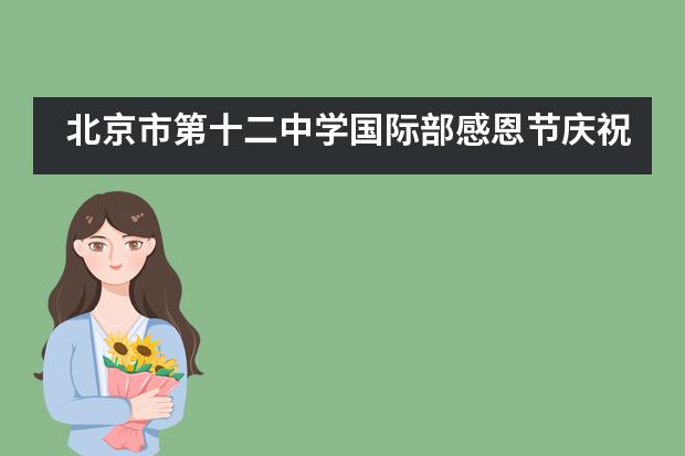 北京市第十二中学国际部感恩节庆祝&mdash;&mdash;浓情感恩盛宴，悦动师生情怀