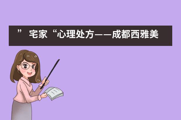 &rdquo; 宅家&ldquo;心理处方&mdash;&mdash;成都西雅美途外国语联合学校