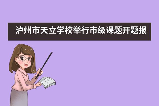 泸州市天立学校举行市级课题开题报告会——以学求真,以研促教