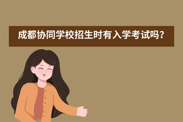成都协同学校招生时有入学考试吗？
