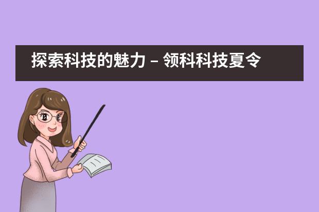 探索科技的魅力 &ndash; 领科科技夏令营