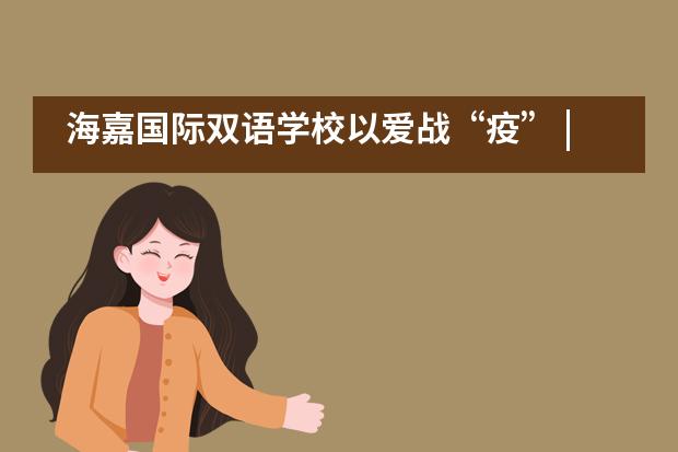 海嘉国际双语学校以爱战“疫” | 危难至,不彷徨!