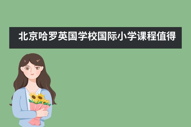 北京哈罗英国学校国际小学课程值得学习吗？