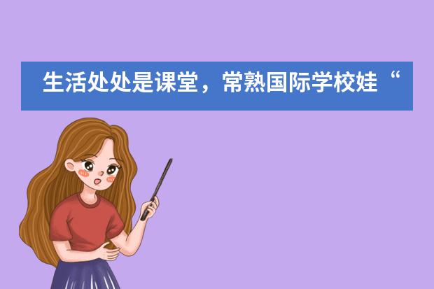 生活处处是课堂，常熟国际学校娃&ldquo;宅&rdquo;家get&radic;新技能！___1