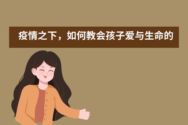 疫情之下，如何教会孩子爱与生命的意义&mdash;&mdash;北京市私立树人&middot;瑞贝学校