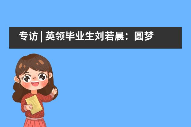 专访 | 英领毕业生刘若晨:圆梦剑桥!我一路向前,勇敢而坚定!