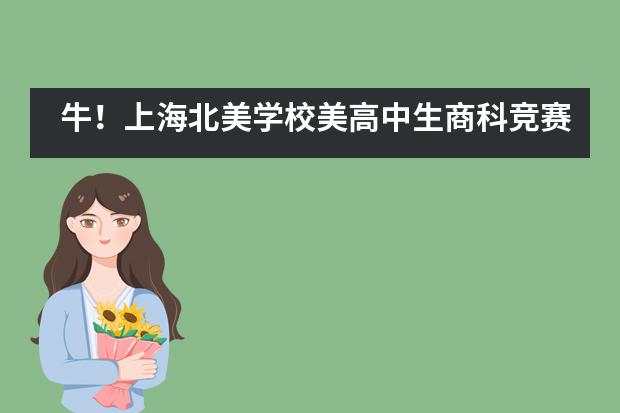 牛!上海北美学校美高中生商科竞赛晋级率超七成!