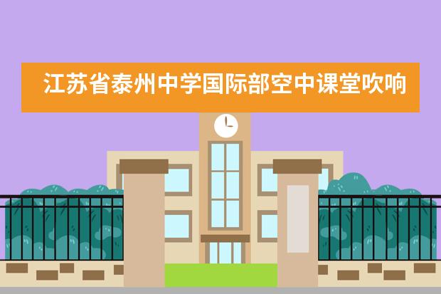 江苏省泰州中学国际部空中课堂吹响战&ldquo;疫&rdquo;反攻的号角___1