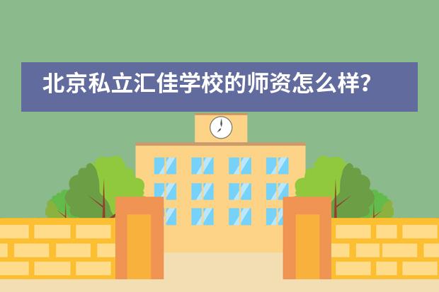 北京私立汇佳学校的师资怎么样？