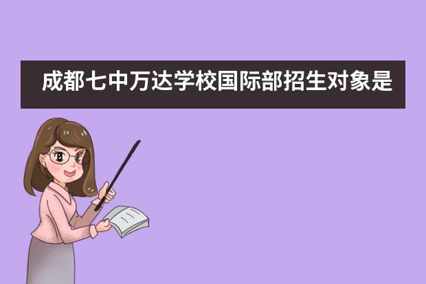 成都七中万达学校国际部招生对象是什么?