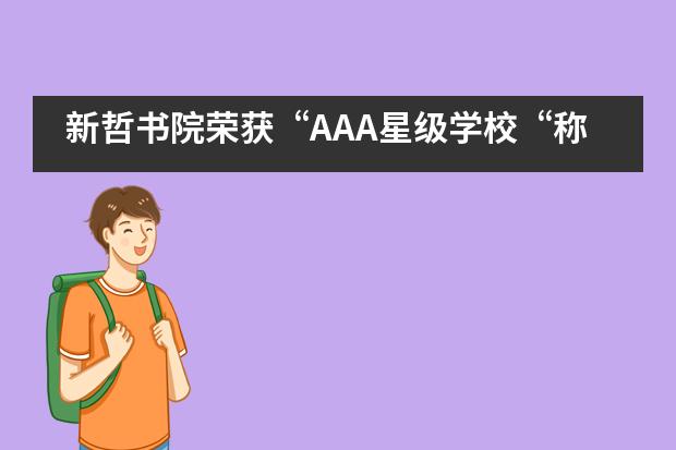新哲书院荣获&ldquo;AAA星级学校&ldquo;称号，实力稳居深圳民办前茅！