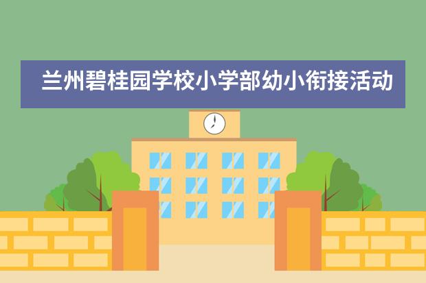 兰州碧桂园学校小学部幼小衔接活动顺利开展!