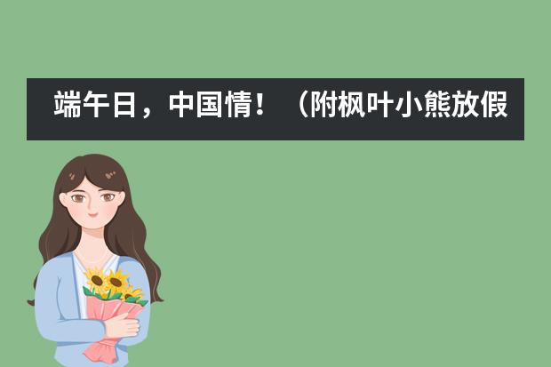 端午日,中国情!(附枫叶小熊放假通知)