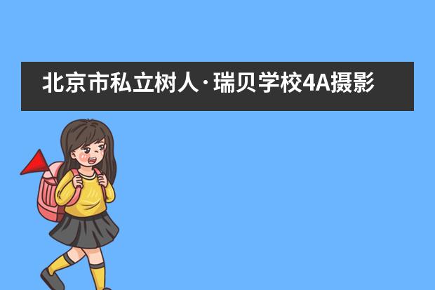 北京市私立树人&middot;瑞贝学校4A摄影课&mdash;&mdash;让孩子在摄影中提升创造力