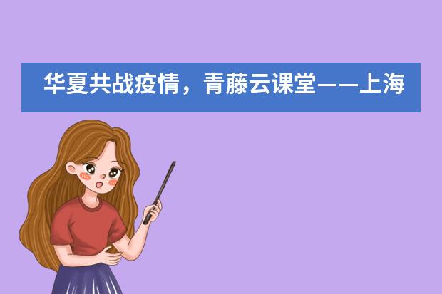 华夏共战疫情，青藤云课堂&mdash;&mdash;上海常青藤学校