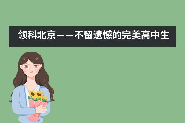 领科北京&mdash;&mdash;不留遗憾的完美高中生活