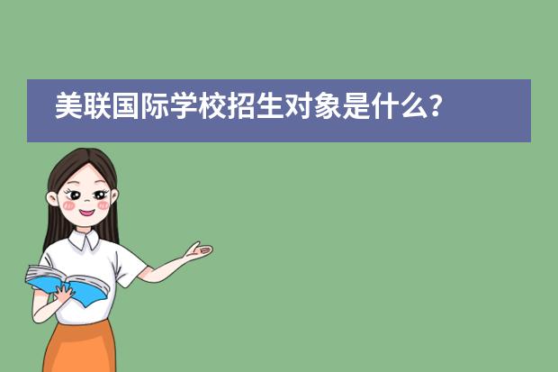 美联国际学校招生对象是什么?